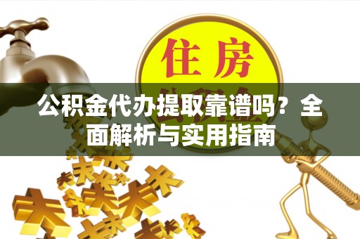 涟水公积金代办提取靠谱吗？全面解析与实用指南