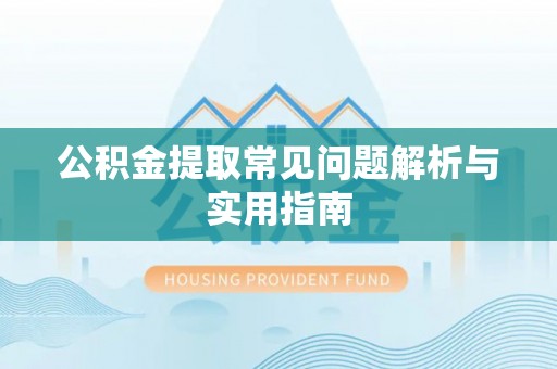 漳州公积金提取常见问题解析与实用指南