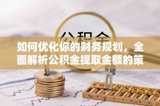 高要如何优化你的财务规划，全面解析公积金提取金额的策略与技巧