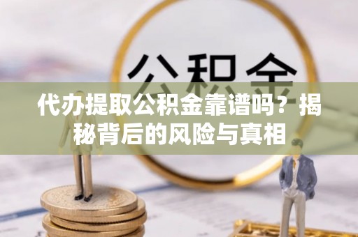 海西代办提取公积金靠谱吗？揭秘背后的风险与真相