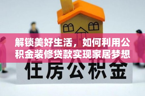沙市解锁美好生活，如何利用公积金装修贷款实现家居梦想