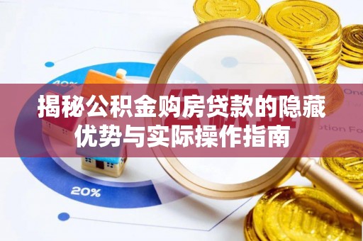 浑源揭秘公积金购房贷款的隐藏优势与实际操作指南