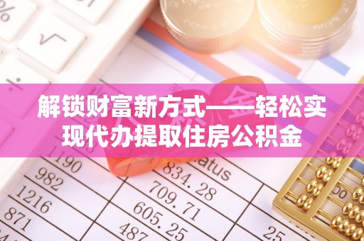 遂昌解锁财富新方式——轻松实现代办提取住房公积金