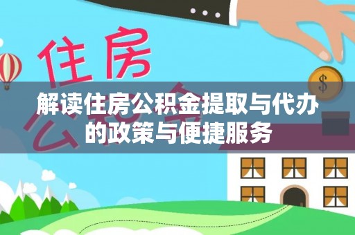 平塘解读住房公积金提取与代办的政策与便捷服务