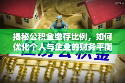 建昌揭秘公积金缴存比例，如何优化个人与企业的财务平衡