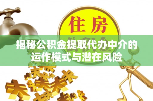 庆城揭秘公积金提取代办中介的运作模式与潜在风险