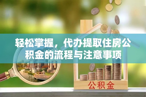 道滘轻松掌握，代办提取住房公积金的流程与注意事项