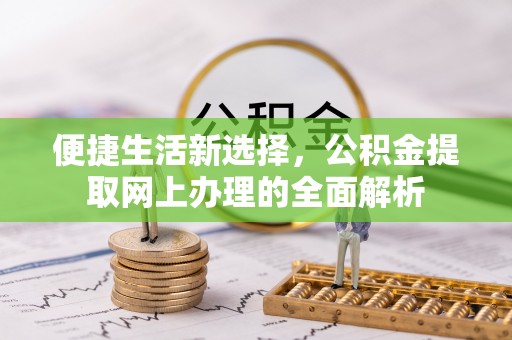 柏乡便捷生活新选择，公积金提取网上办理的全面解析