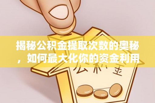 方山揭秘公积金提取次数的奥秘，如何最大化你的资金利用？