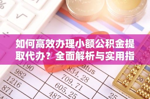 栖霞如何高效办理小额公积金提取代办？全面解析与实用指南