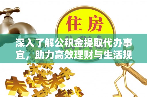 栖霞深入了解公积金提取代办事宜，助力高效理财与生活规划