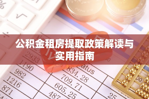 拉萨公积金租房提取政策解读与实用指南