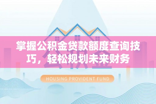 密山掌握公积金贷款额度查询技巧，轻松规划未来财务