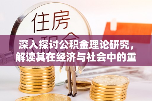 密山深入探讨公积金理论研究，解读其在经济与社会中的重要角色