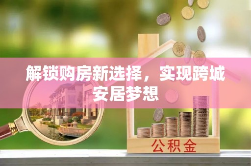 乡宁解锁购房新选择，实现跨城安居梦想