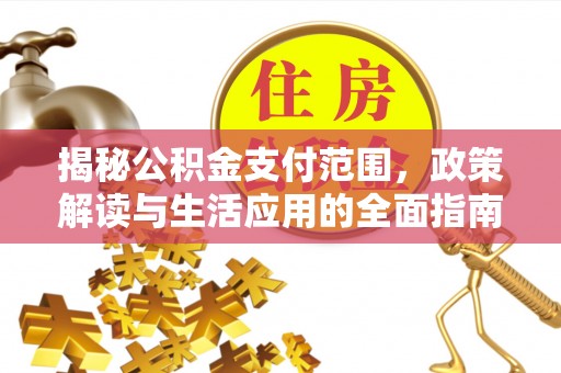 乡宁揭秘公积金支付范围，政策解读与生活应用的全面指南