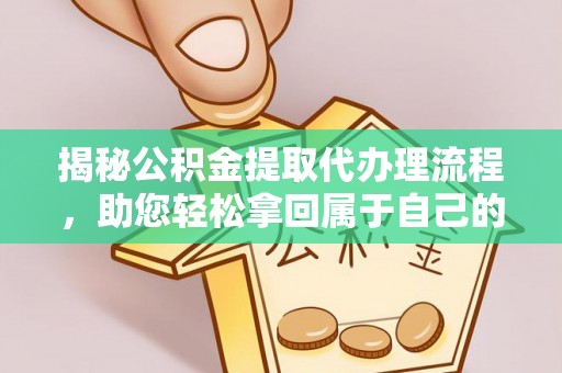 乡宁揭秘公积金提取代办理流程，助您轻松拿回属于自己的钱