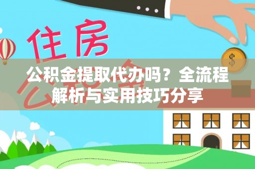 黑水公积金提取代办吗？全流程解析与实用技巧分享