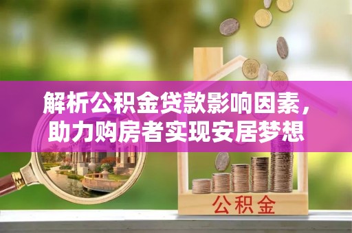 黑水解析公积金贷款影响因素，助力购房者实现安居梦想