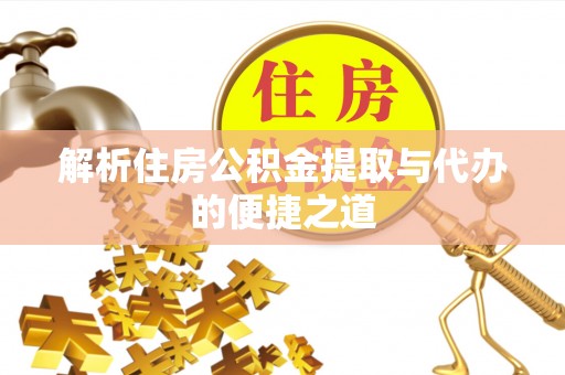桐梓解析住房公积金提取与代办的便捷之道