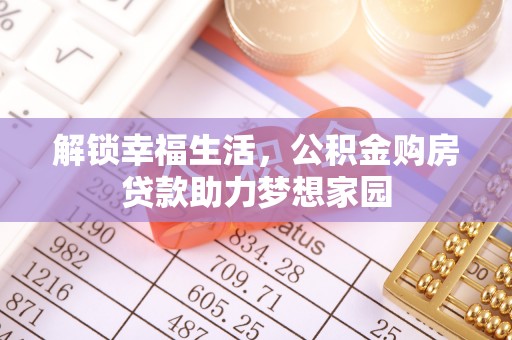 尉氏解锁幸福生活，公积金购房贷款助力梦想家园