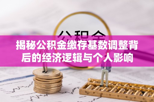尉氏揭秘公积金缴存基数调整背后的经济逻辑与个人影响