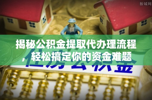 永和揭秘公积金提取代办理流程，轻松搞定你的资金难题