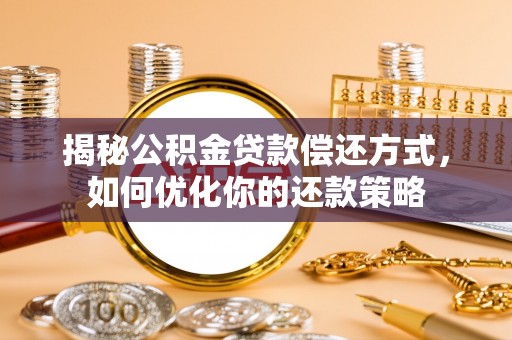 南芬揭秘公积金贷款偿还方式，如何优化你的还款策略
