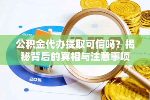 班玛公积金代办提取可信吗？揭秘背后的真相与注意事项