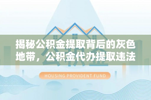 桓仁揭秘公积金提取背后的灰色地带，公积金代办提取违法不？