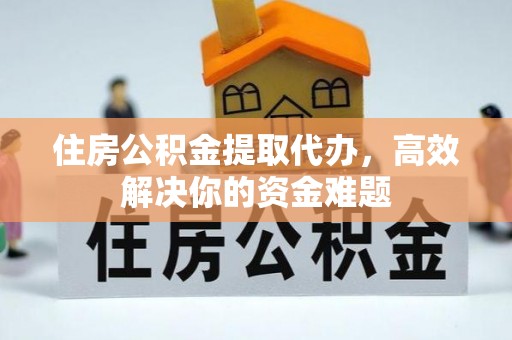 科尔沁左翼中旗住房公积金提取代办，高效解决你的资金难题