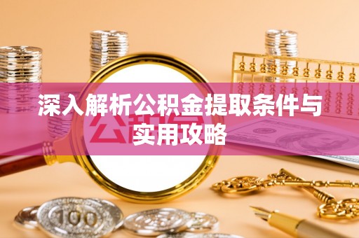 科尔沁左翼中旗深入解析公积金提取条件与实用攻略