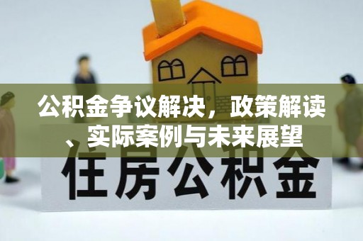 永和公积金争议解决，政策解读、实际案例与未来展望