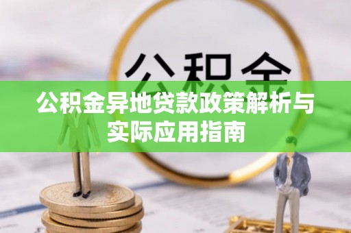 沁县公积金异地贷款政策解析与实际应用指南