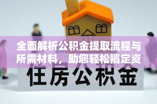 普兰店全面解析公积金提取流程与所需材料，助您轻松搞定资金提取