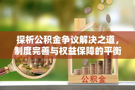 象州探析公积金争议解决之道，制度完善与权益保障的平衡点
