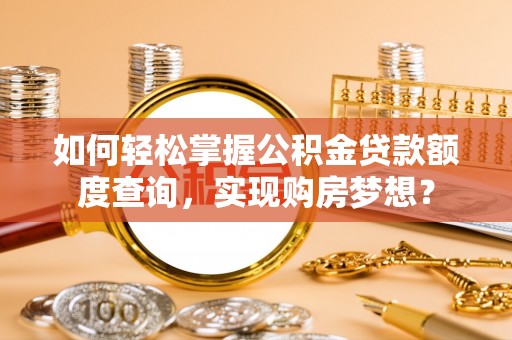 普兰店如何轻松掌握公积金贷款额度查询，实现购房梦想？