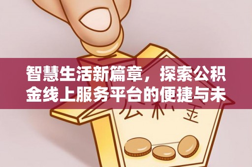 闽侯智慧生活新篇章，探索公积金线上服务平台的便捷与未来