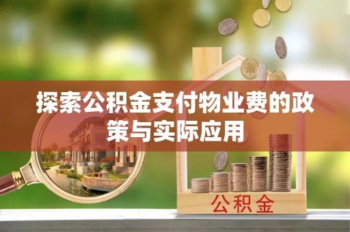 谷城探索公积金支付物业费的政策与实际应用