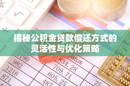 二连浩特揭秘公积金贷款偿还方式的灵活性与优化策略