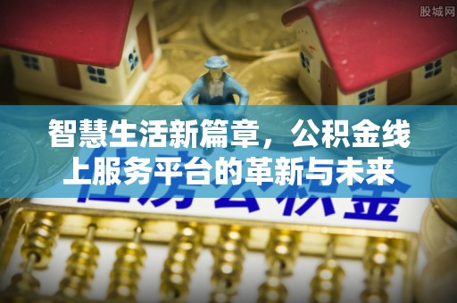 谷城智慧生活新篇章，公积金线上服务平台的革新与未来