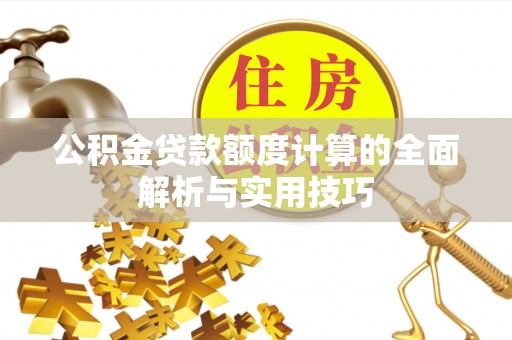 象州公积金贷款额度计算的全面解析与实用技巧