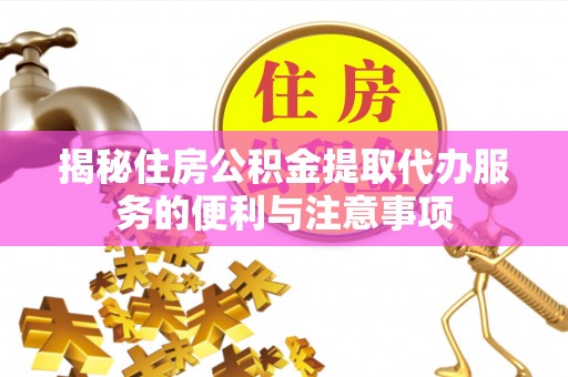宁晋揭秘住房公积金提取代办服务的便利与注意事项