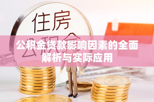 咸阳公积金贷款影响因素的全面解析与实际应用