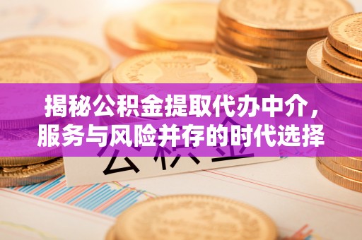 咸阳揭秘公积金提取代办中介，服务与风险并存的时代选择