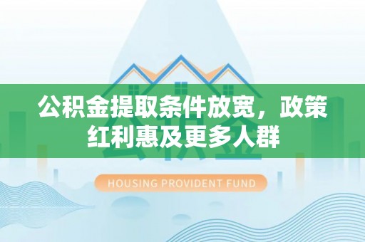 咸阳公积金提取条件放宽，政策红利惠及更多人群