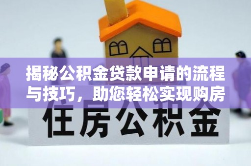 咸阳揭秘公积金贷款申请的流程与技巧，助您轻松实现购房梦