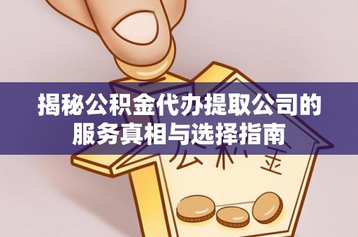 咸阳揭秘公积金代办提取公司的服务真相与选择指南