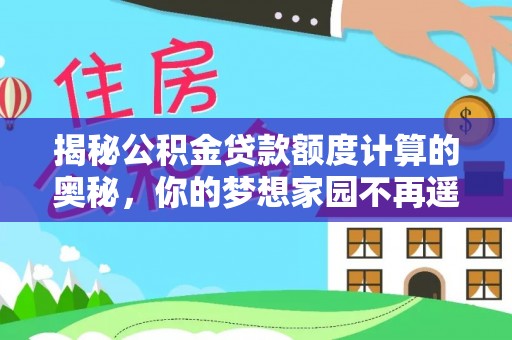 三星揭秘公积金贷款额度计算的奥秘，你的梦想家园不再遥不可及