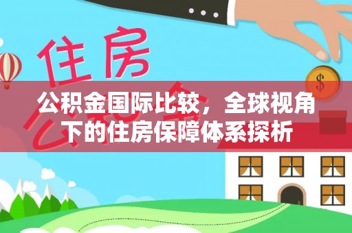 广昌公积金国际比较，全球视角下的住房保障体系探析